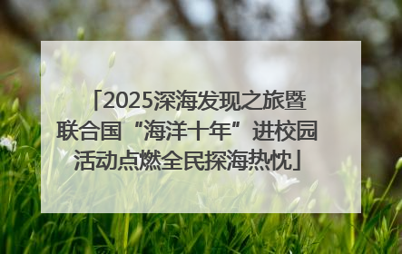 2025深海发现之旅暨联合国“海洋十年”进校园活动点燃全民探海热忱