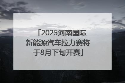 2025河南国际新能源汽车拉力赛将于8月下旬开赛