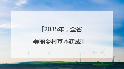 2035年，全省美丽乡村基本建成