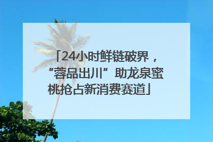 24小时鲜链破界，“蓉品出川”助龙泉蜜桃抢占新消费赛道