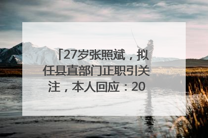 27岁张照斌，拟任县直部门正职引关注，本人回应：2019年选调生，此前负责公文相关工作