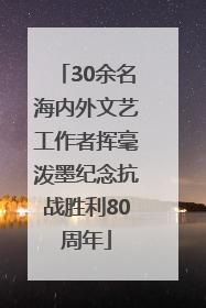 30余名海内外文艺工作者挥毫泼墨纪念抗战胜利80周年