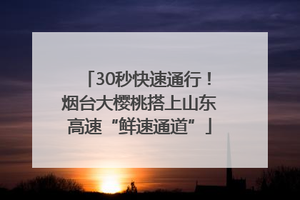 30秒快速通行！烟台大樱桃搭上山东高速“鲜速通道”