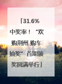 31.6%中奖率！“欢购荆州 购车抽奖”首期颁奖圆满举行