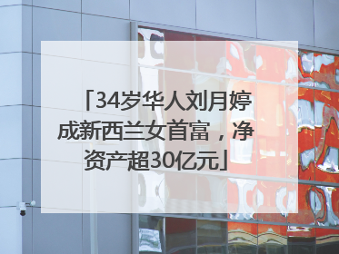 34岁华人刘月婷成新西兰女首富，净资产超30亿元