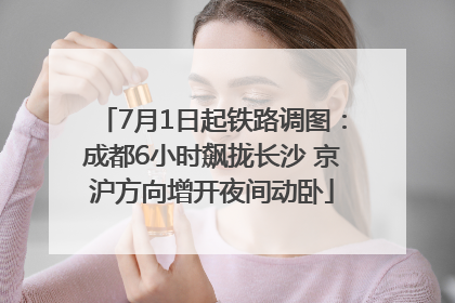 7月1日起铁路调图：成都6小时飙拢长沙 京沪方向增开夜间动卧