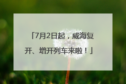 7月2日起，威海复开、增开列车来啦！