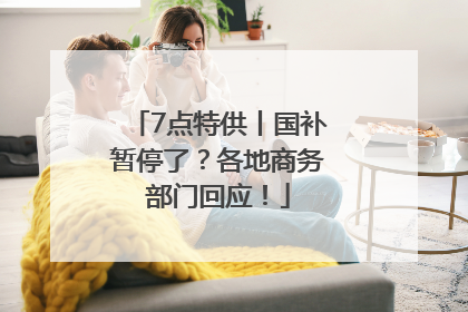 7点特供丨国补暂停了？各地商务部门回应！