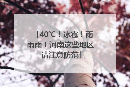 40℃！冰雹！雨雨雨！河南这些地区 请注意防范
