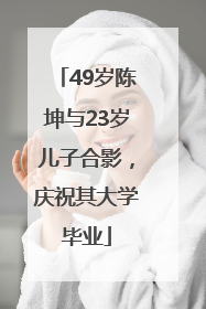 49岁陈坤与23岁儿子合影，庆祝其大学毕业