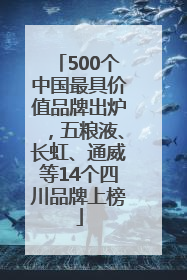 500个中国最具价值品牌出炉，五粮液、长虹、通威等14个四川品牌上榜