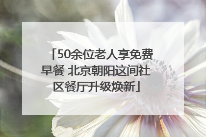 50余位老人享免费早餐 北京朝阳这间社区餐厅升级焕新
