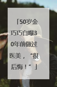 50岁金巧巧自曝30年前做过医美，“很后悔！”