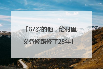 67岁的他，给村里义务修路修了28年