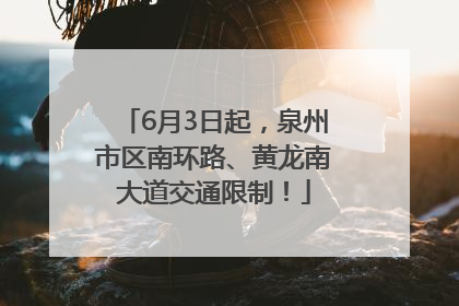 6月3日起，泉州市区南环路、黄龙南大道交通限制！
