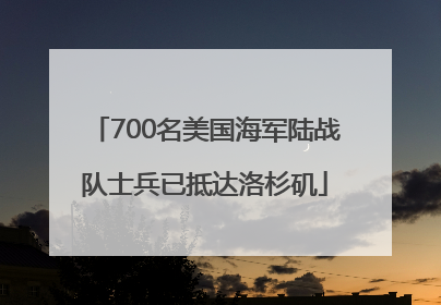700名美国海军陆战队士兵已抵达洛杉矶