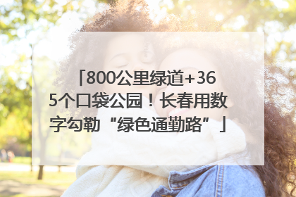 800公里绿道+365个口袋公园！长春用数字勾勒“绿色通勤路”