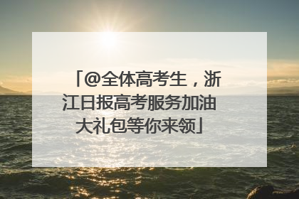 @全体高考生，浙江日报高考服务加油大礼包等你来领