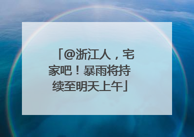 @浙江人，宅家吧！暴雨将持续至明天上午