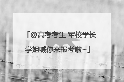 @高考考生 军校学长学姐喊你来报考啦~