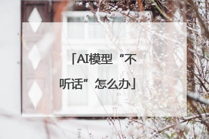 AI模型“不听话”怎么办