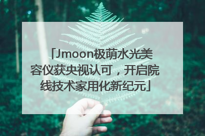 Jmoon极萌水光美容仪获央视认可，开启院线技术家用化新纪元