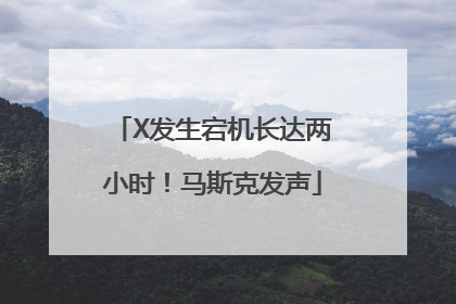 X发生宕机长达两小时！马斯克发声
