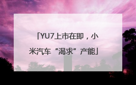 YU7上市在即，小米汽车“渴求”产能