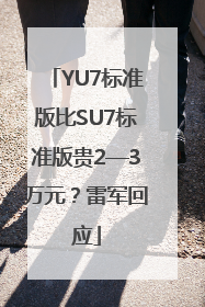 YU7标准版比SU7标准版贵2—3万元？雷军回应