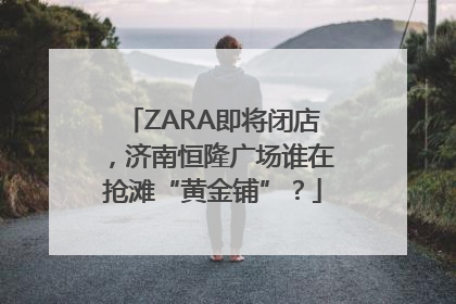 ZARA即将闭店，济南恒隆广场谁在抢滩“黄金铺”？